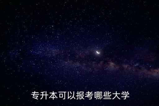 北京可考的專升本學校有哪些學校,天津專升本可以考北京的學校嗎