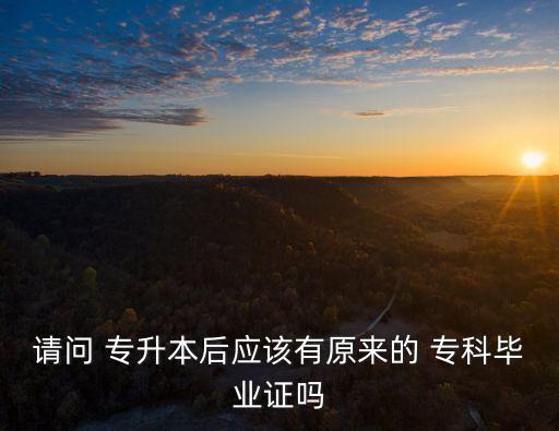 請問 專升本后應該有原來的 ?？飘厴I(yè)證嗎