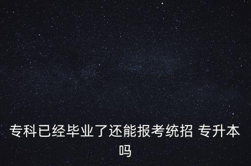 專(zhuān)科已經(jīng)畢業(yè)了還能報(bào)考統(tǒng)招 專(zhuān)升本嗎
