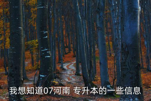 我想知道07河南 專升本的一些信息