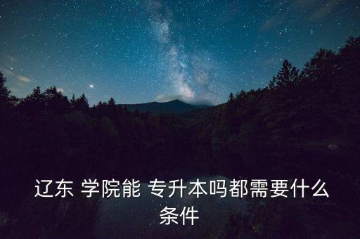 遼東學(xué)院專升本報考人