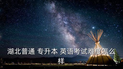 湖北普通 專(zhuān)升本 英語(yǔ)考試難度怎么樣