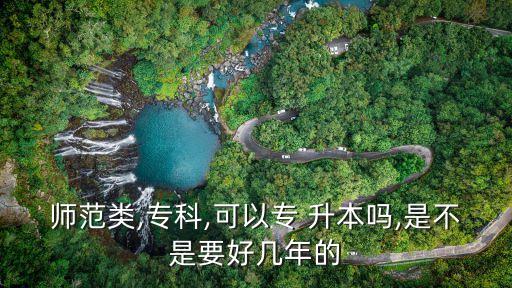 師范類(lèi),專(zhuān)科,可以專(zhuān) 升本嗎,是不是要好幾年的
