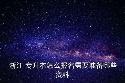  浙江 專(zhuān)升本怎么報(bào)名需要準(zhǔn)備哪些資料