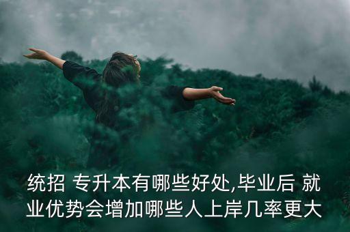統(tǒng)招 專(zhuān)升本有哪些好處,畢業(yè)后 就業(yè)優(yōu)勢(shì)會(huì)增加哪些人上岸幾率更大