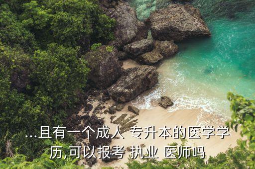 ...且有一個(gè)成人 專升本的醫(yī)學(xué)學(xué)歷,可以報(bào)考 執(zhí)業(yè) 醫(yī)師嗎