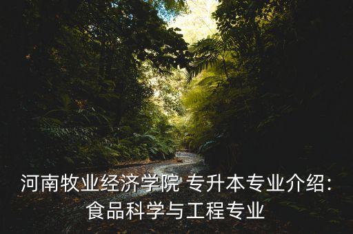 河南牧業(yè)經(jīng)濟(jì)學(xué)院 專升本專業(yè)介紹:食品科學(xué)與工程專業(yè)
