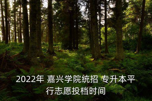 2022年 嘉興學(xué)院統(tǒng)招 專(zhuān)升本平行志愿投檔時(shí)間