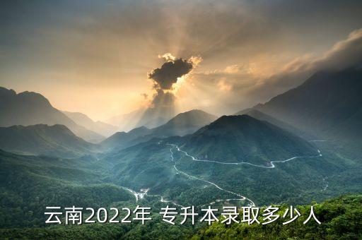  云南2022年 專升本錄取多少人