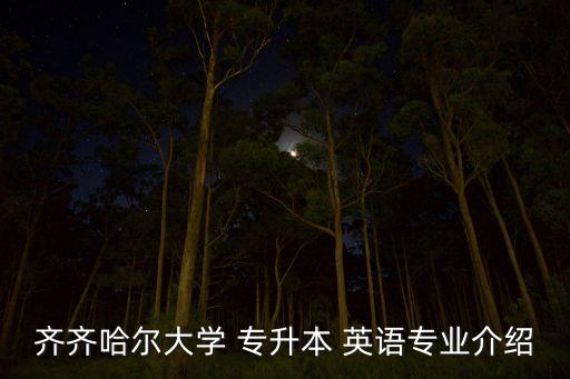 齊齊哈爾大學(xué) 專升本 英語專業(yè)介紹