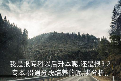 我是報?？埔院笊灸?還是報3 2專本 貫通分段培養(yǎng)的呢,求分析,,