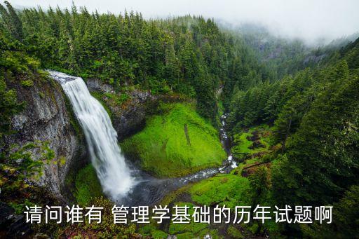 請(qǐng)問(wèn)誰(shuí)有 管理學(xué)基礎(chǔ)的歷年試題啊