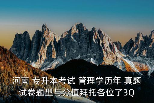 河南 專(zhuān)升本考試 管理學(xué)歷年 真題試卷題型與分值拜托各位了3Q