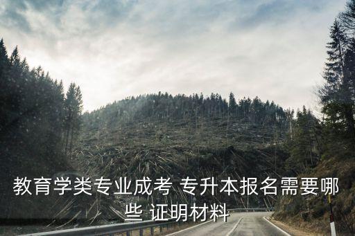 教育學類專業(yè)成考 專升本報名需要哪些 證明材料