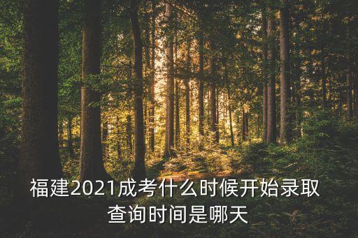 福建2021成考什么時候開始錄取 查詢時間是哪天