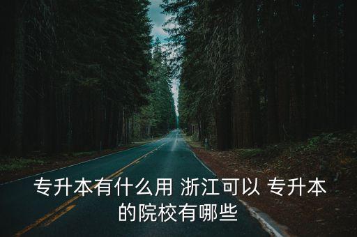  專升本有什么用 浙江可以 專升本的院校有哪些