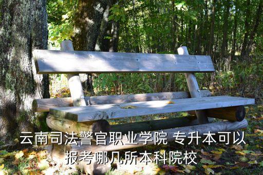  云南司法警官職業(yè)學院 專升本可以報考哪幾所本科院校