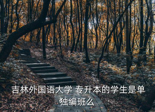 吉林專升本班,吉林工商學(xué)院專升本