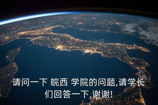 請(qǐng)問(wèn)一下 皖西 學(xué)院的問(wèn)題,請(qǐng)學(xué)長(zhǎng)們回答一下,謝謝!