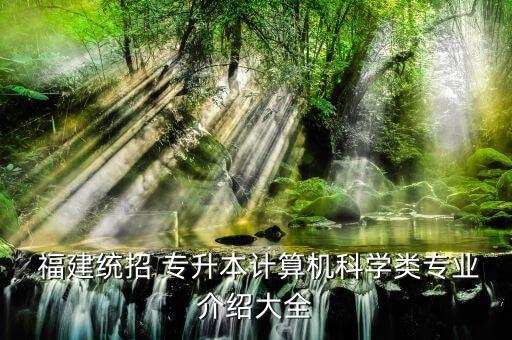 福建統(tǒng)招 專升本計算機科學(xué)類專業(yè)介紹大全