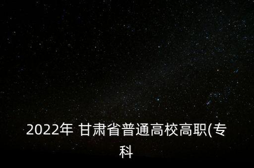 2022年 甘肅省普通高校高職(?？? class=
