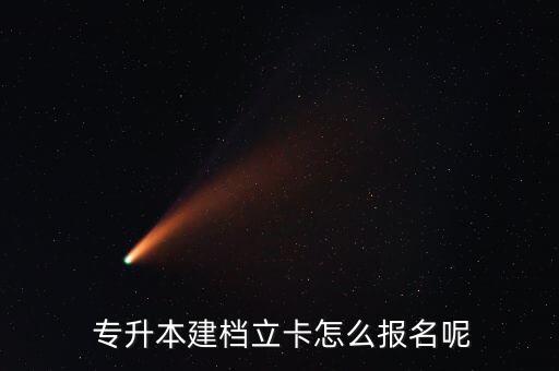  專升本建檔立卡怎么報名呢