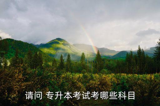 請問 專升本考試考哪些科目
