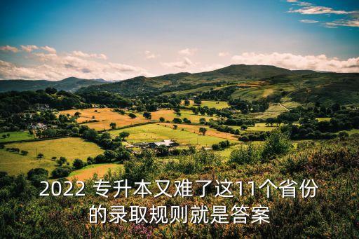 2022 專升本又難了這11個(gè)省份的錄取規(guī)則就是答案