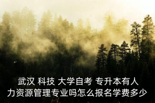  武漢 科技 大學(xué)自考 專升本有人力資源管理專業(yè)嗎怎么報(bào)名學(xué)費(fèi)多少
