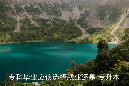 ?？飘厴I(yè)應該選擇就業(yè)還是 專升本
