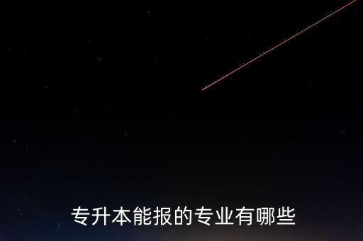  專(zhuān)升本能報(bào)的專(zhuān)業(yè)有哪些