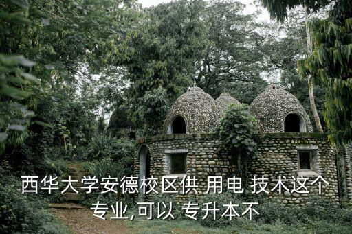 西華大學安德校區(qū)供 用電 技術這個專業(yè),可以 專升本不