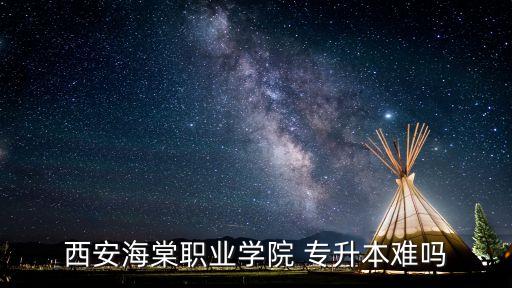 西安海棠職業(yè)學(xué)院 專升本難嗎