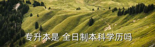  專(zhuān)升本是 全日制本科學(xué)歷嗎