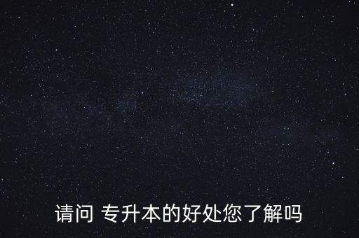 請(qǐng)問 專升本的好處您了解嗎