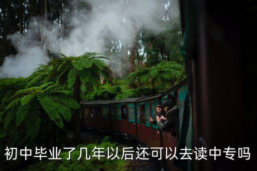 初中畢業(yè)了幾年以后還可以去讀中專嗎