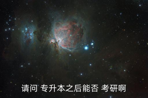 請(qǐng)問(wèn) 專升本之后能否 考研啊
