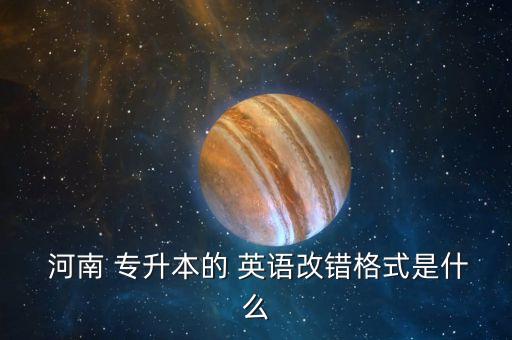  河南 專升本的 英語改錯格式是什么