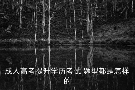 成人高考提升學歷考試 題型都是怎樣的