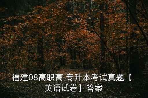 福建08高職高 專升本考試真題【 英語(yǔ)試卷】答案