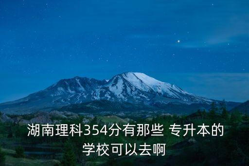  湖南理科354分有那些 專升本的學(xué)?？梢匀グ? class=
