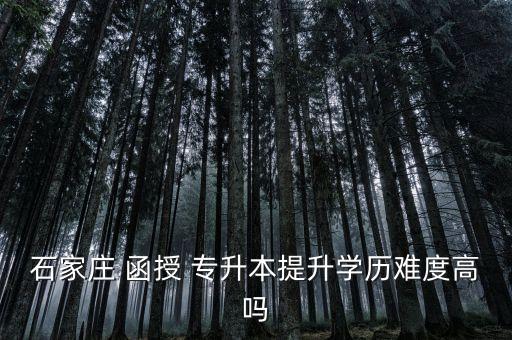 石家莊 函授 專升本提升學歷難度高嗎