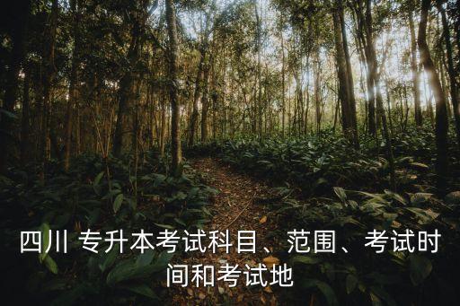 四川 專升本考試科目、范圍、考試時(shí)間和考試地