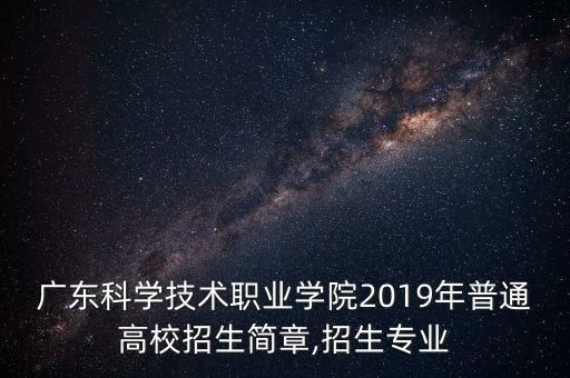 廣東科學技術職業(yè)學院2019年普通高校招生簡章,招生專業(yè)
