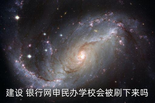 建設 銀行網(wǎng)申民辦學校會被刷下來嗎