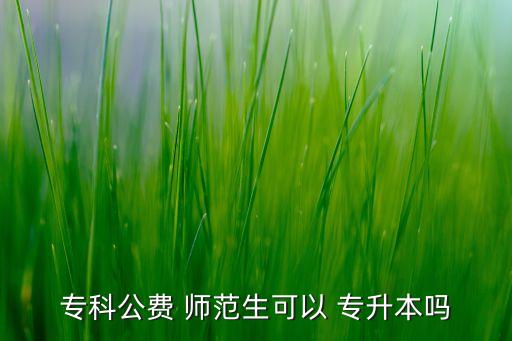 ?？乒M 師范生可以 專升本嗎