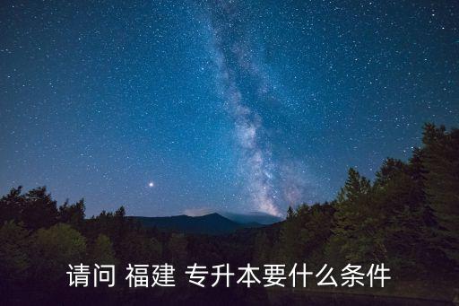請問 福建 專升本要什么條件