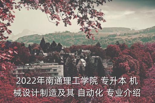 2022年南通理工學院 專升本 機械設(shè)計制造及其 自動化 專業(yè)介紹