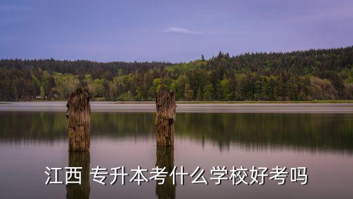 江西 專升本考什么學(xué)校好考嗎