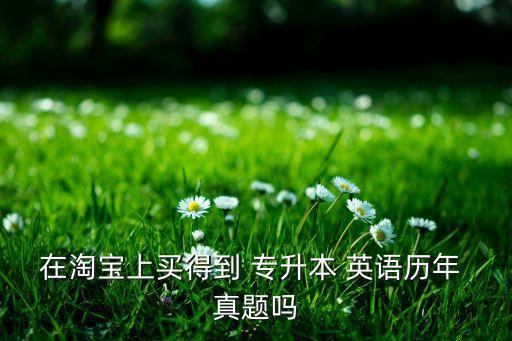 在淘寶上買得到 專升本 英語(yǔ)歷年 真題嗎